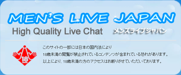 
				MEN'S-LIVE-JAPAN High Quality Live Chat
				このサイトの一部には日本の国内法により
				18歳未満の閲覧が禁止されているコンテンツが含まれている恐れがあります。
				以上により、18歳未満の方のアクセスはお断りさせていただいております。
			